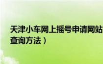 天津小车网上摇号申请网站（天津市小汽车网上摇号申请、查询方法）