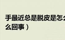 手最近总是脱皮是怎么回事（经常手脱皮是怎么回事）