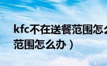 kfc不在送餐范围怎么点外卖（kfc不在送餐范围怎么办）