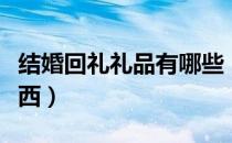 结婚回礼礼品有哪些（结婚回礼礼品有哪些东西）