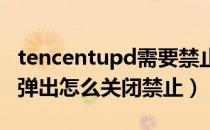 tencentupd需要禁止吗（Tencent upd顽固弹出怎么关闭禁止）