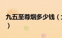 九五至尊烟多少钱（九五至尊烟多少钱一包？）