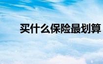 买什么保险最划算 买什么保险最划算