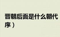 晋朝后面是什么朝代（晋朝后面是什么朝代顺序）