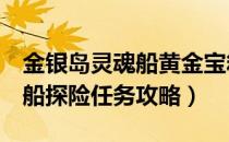 金银岛灵魂船黄金宝箱（冒险岛2金银岛灵魂船探险任务攻略）