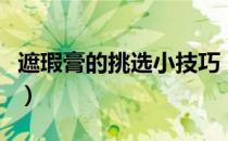 遮瑕膏的挑选小技巧（遮瑕膏选购有什么技巧）