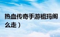 热血传奇手游祖玛阁（热血传奇手游祖玛阁怎么走）