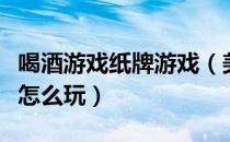 喝酒游戏纸牌游戏（美女缠身喝酒的纸牌游戏怎么玩）