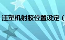 注塑机射胶位置设定（注塑机射胶位置技巧）