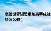 魔兽世界驯恐角龙高手成就多长时间（8.0驯恐角龙高手任务怎么做）