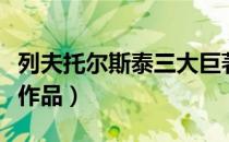 列夫托尔斯泰三大巨著（列夫托尔斯泰的主要作品）