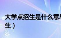 大学点招生是什么意思（大学点招生是什么招生）