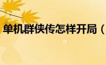 单机群侠传怎样开局（单机群侠传怎么练级）