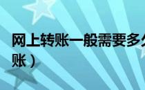 网上转账一般需要多久到账（网上转账多久到账）