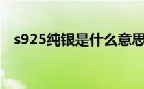 s925纯银是什么意思（什么叫s925纯银）