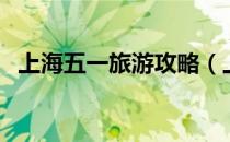 上海五一旅游攻略（上海五一去哪比较好）
