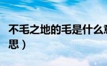 不毛之地的毛是什么意思（不毛之地的毛的意思）
