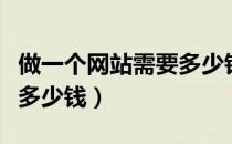 做一个网站需要多少钱大概（做一个网站需要多少钱）