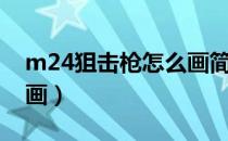 m24狙击枪怎么画简笔画（m24狙击枪怎么画）