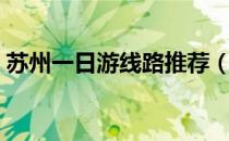 苏州一日游线路推荐（苏州一日游去哪里玩）