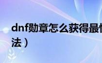 dnf勋章怎么获得最快（dnf勋章怎么获得方法）