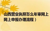 山西营业执照怎么年审网上（【工商局】山西营业执照年检网上申报办理流程）