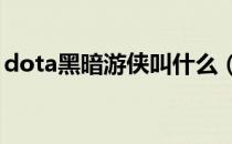 dota黑暗游侠叫什么（DOTA黑暗游侠出装）