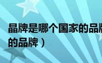 晶牌是哪个国家的品牌（晶牌是属于哪个国家的品牌）