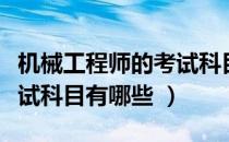 机械工程师的考试科目是什么（机械工程师考试科目有哪些 ）