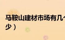 马鞍山建材市场有几个（马鞍山建材市场有多少）
