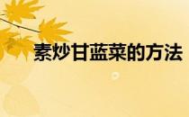 素炒甘蓝菜的方法（素炒甘蓝的做法）