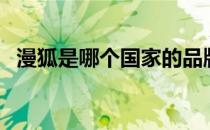 漫狐是哪个国家的品牌（漫狐是什么品牌）
