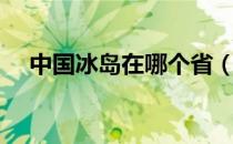 中国冰岛在哪个省（中国冰岛是什么省）