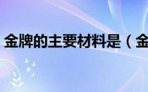 金牌的主要材料是（金牌的主要材料是什么）