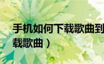 手机如何下载歌曲到外置sd卡（手机如何下载歌曲）