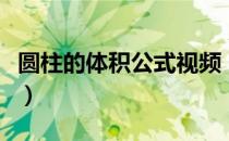 圆柱的体积公式视频（圆柱的体积公式是什么）