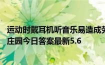 运动时戴耳机听音乐易造成劳动损伤还是更易消除疲劳 蚂蚁庄园今日答案最新5.6