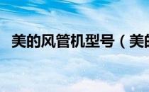 美的风管机型号（美的风管机型号有哪些）