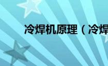 冷焊机原理（冷焊机的原理是什么）
