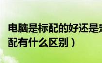 电脑是标配的好还是定制的好（电脑定制和标配有什么区别）