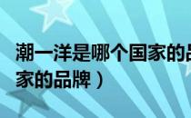 潮一洋是哪个国家的品牌（潮一洋是哪一个国家的品牌）