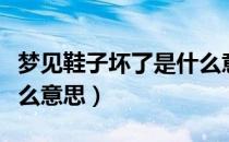 梦见鞋子坏了是什么意思（梦见鞋子坏了是什么意思）