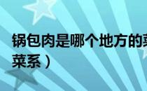 锅包肉是哪个地方的菜（锅包肉是哪个地方的菜系）