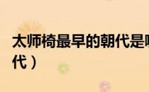 太师椅最早的朝代是哪一个（太师椅最早的朝代）