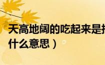 天高地阔的吃起来是指（天高地阔的吃起来是什么意思）