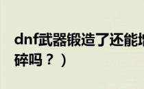 dnf武器锻造了还能增幅吗（dNf武器锻造会碎吗？）