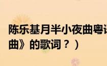 陈乐基月半小夜曲粤语版（陈乐基《月半小夜曲》的歌词？）