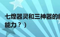 七煌器灵和三神器的能力（七煌器灵都有哪些能力？）