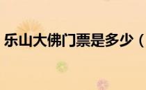 乐山大佛门票是多少（乐山大佛门票多少钱）