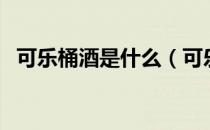 可乐桶酒是什么（可乐桶酒是什么组成的）